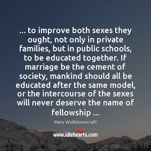 … to improve both sexes they ought, not only in private families, but Mary Wollstonecraft Picture Quote