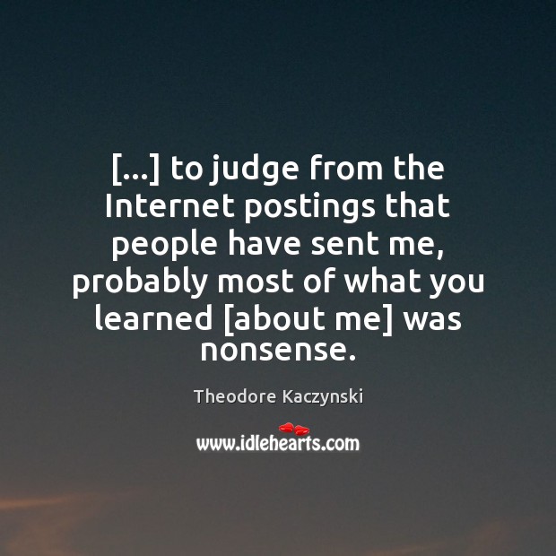 […] to judge from the Internet postings that people have sent me, probably Theodore Kaczynski Picture Quote
