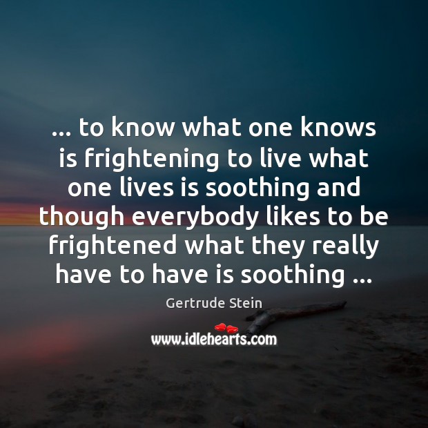 … to know what one knows is frightening to live what one lives Gertrude Stein Picture Quote