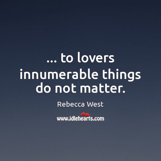 … to lovers innumerable things do not matter. Rebecca West Picture Quote