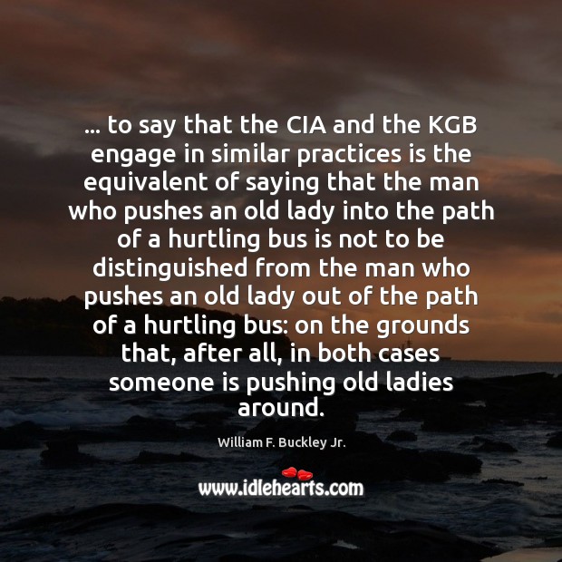… to say that the CIA and the KGB engage in similar practices William F. Buckley Jr. Picture Quote