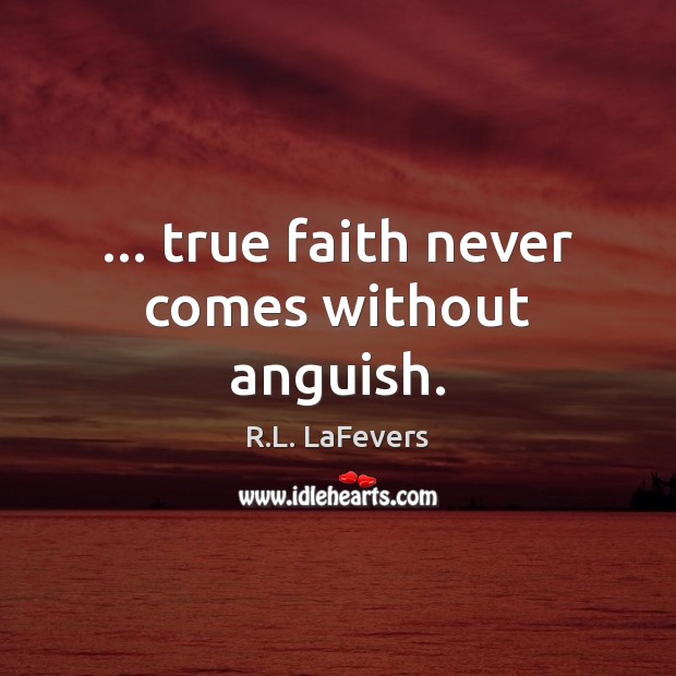 … true faith never comes without anguish. R.L. LaFevers Picture Quote