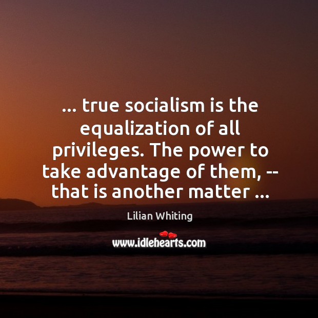 … true socialism is the equalization of all privileges. The power to take Lilian Whiting Picture Quote