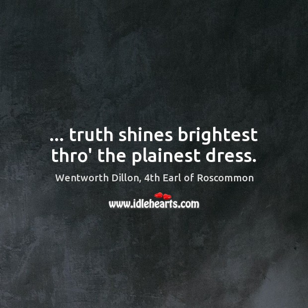 … truth shines brightest thro’ the plainest dress. Wentworth Dillon, 4th Earl of Roscommon Picture Quote