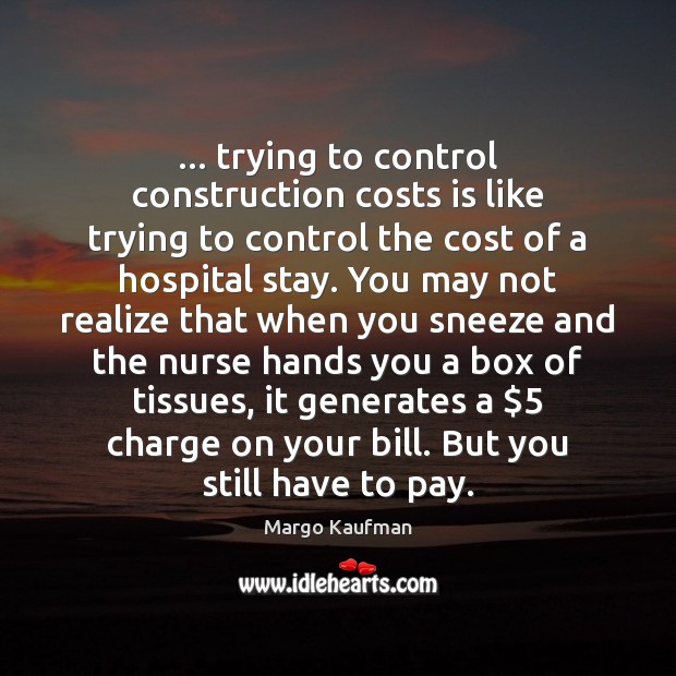 … trying to control construction costs is like trying to control the cost Margo Kaufman Picture Quote