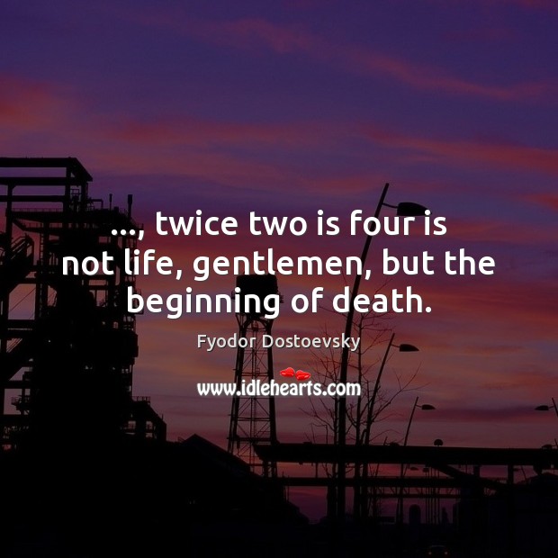 …, twice two is four is not life, gentlemen, but the beginning of death. Fyodor Dostoevsky Picture Quote