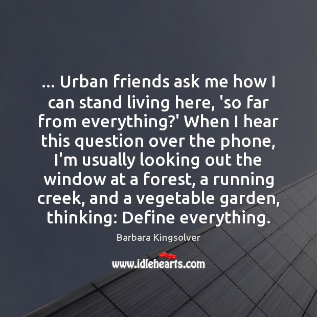 … Urban friends ask me how I can stand living here, ‘so far Barbara Kingsolver Picture Quote