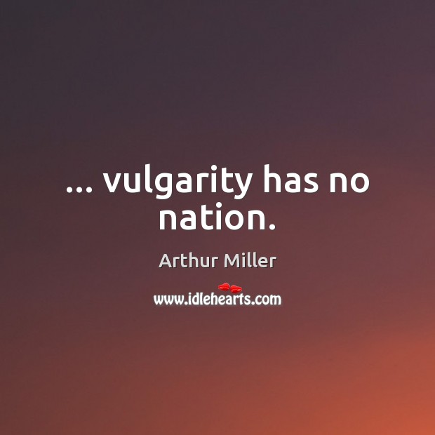 … vulgarity has no nation. Arthur Miller Picture Quote