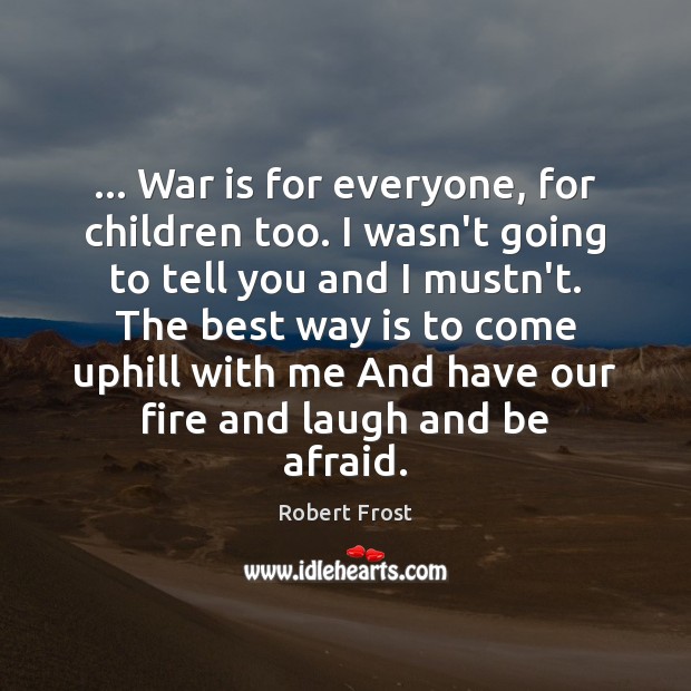 … War is for everyone, for children too. I wasn’t going to tell Robert Frost Picture Quote