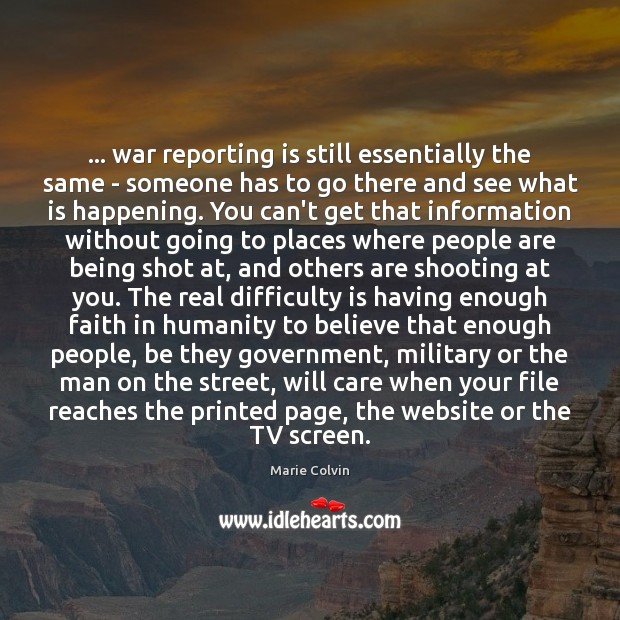 … war reporting is still essentially the same – someone has to go Marie Colvin Picture Quote
