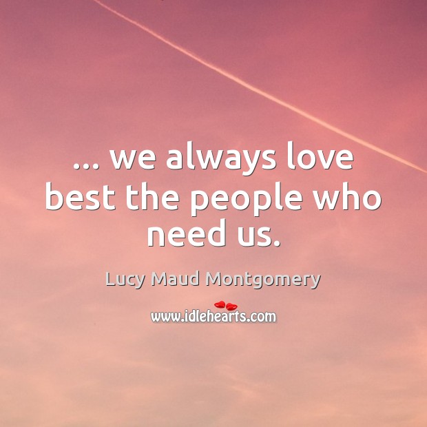 … we always love best the people who need us. Image