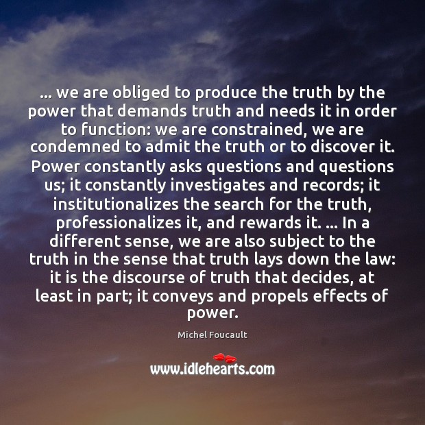 … we are obliged to produce the truth by the power that demands Image