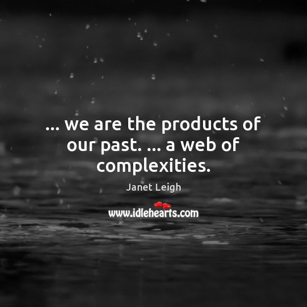 … we are the products of our past. … a web of complexities. Image