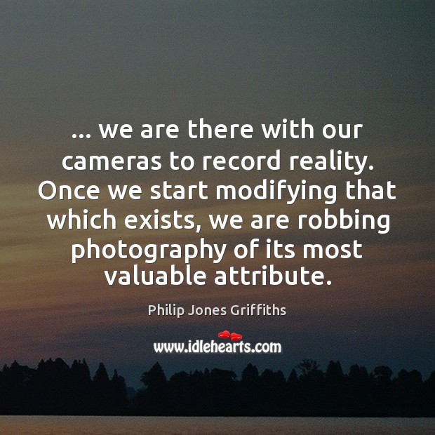 … we are there with our cameras to record reality. Once we start Philip Jones Griffiths Picture Quote