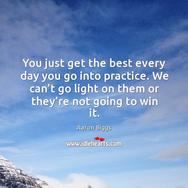 . We can’t go light on them or they’re not going to win it. Aaron Biggs Picture Quote