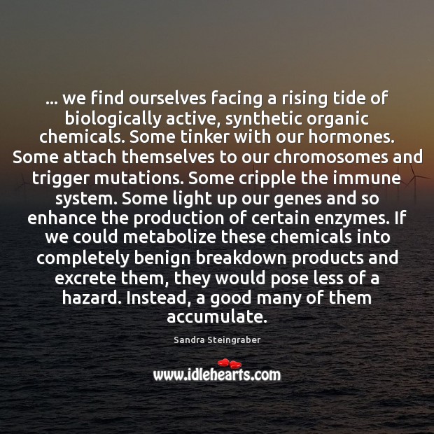 … we find ourselves facing a rising tide of biologically active, synthetic organic Sandra Steingraber Picture Quote
