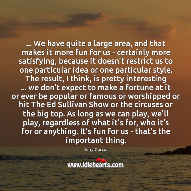 … We have quite a large area, and that makes it more fun Jerry Garcia Picture Quote