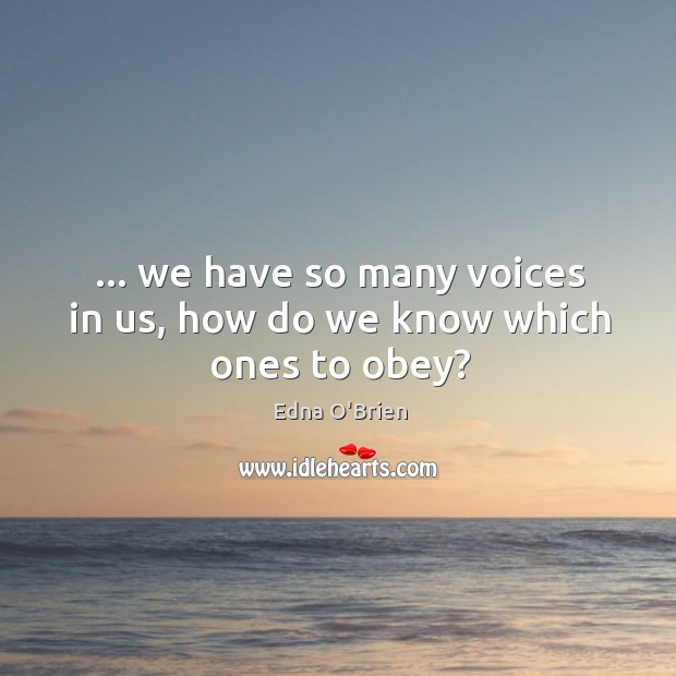 … we have so many voices in us, how do we know which ones to obey? Edna O’Brien Picture Quote