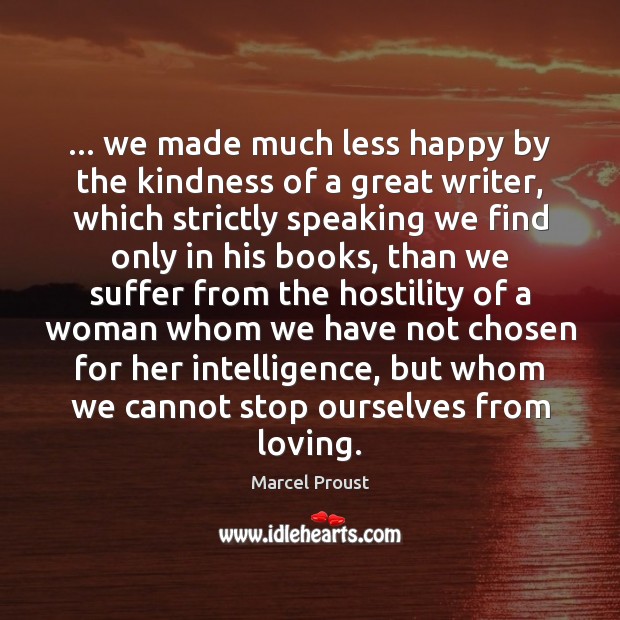 … we made much less happy by the kindness of a great writer, Marcel Proust Picture Quote