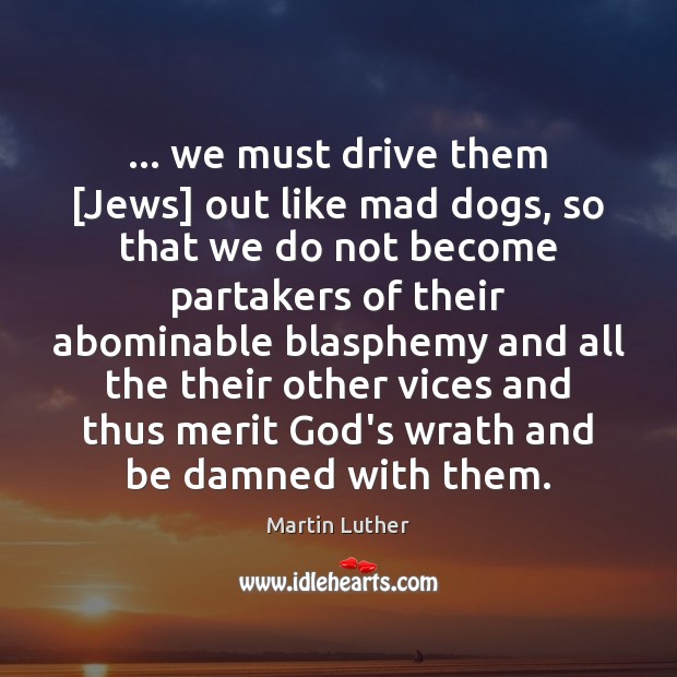 … we must drive them [Jews] out like mad dogs, so that we Martin Luther Picture Quote