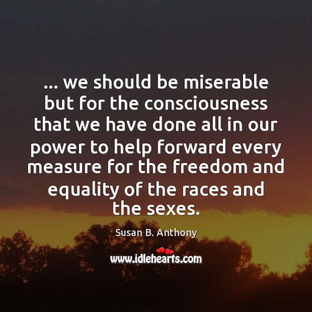 … we should be miserable but for the consciousness that we have done Image