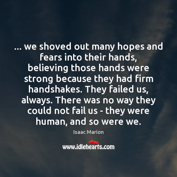… we shoved out many hopes and fears into their hands, believing those Isaac Marion Picture Quote