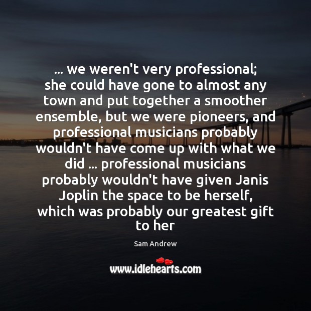 … we weren’t very professional; she could have gone to almost any town Sam Andrew Picture Quote