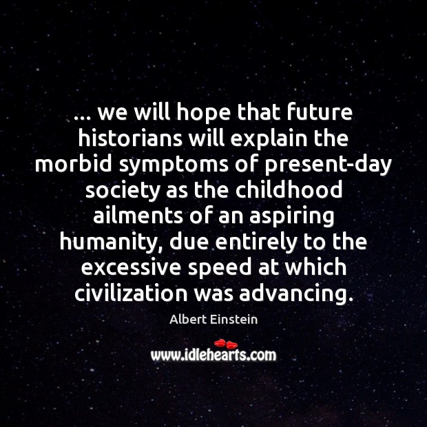 … we will hope that future historians will explain the morbid symptoms of 