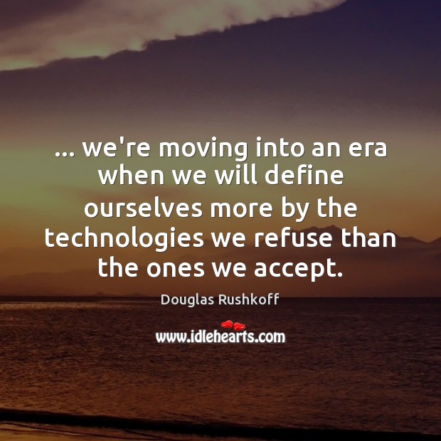 … we’re moving into an era when we will define ourselves more by Douglas Rushkoff Picture Quote