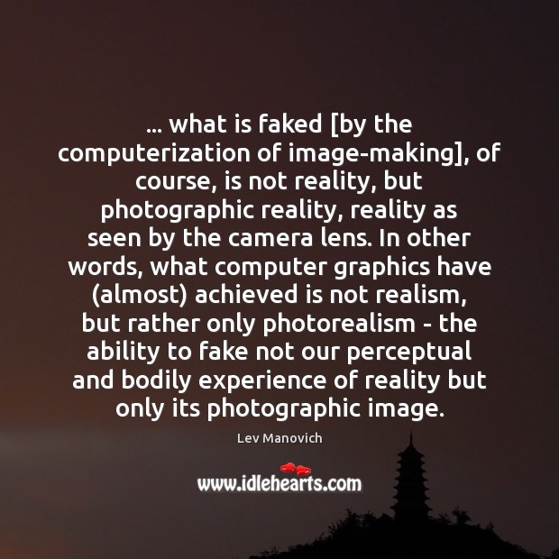 … what is faked [by the computerization of image-making], of course, is not Lev Manovich Picture Quote