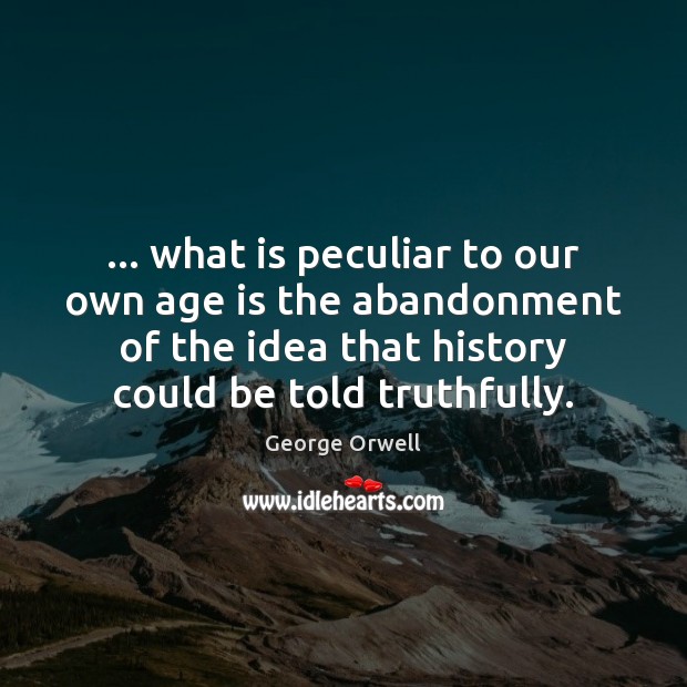 … what is peculiar to our own age is the abandonment of the 