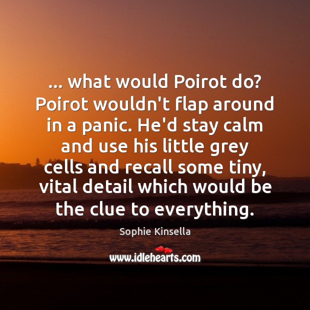 … what would Poirot do? Poirot wouldn’t flap around in a panic. He’d Sophie Kinsella Picture Quote