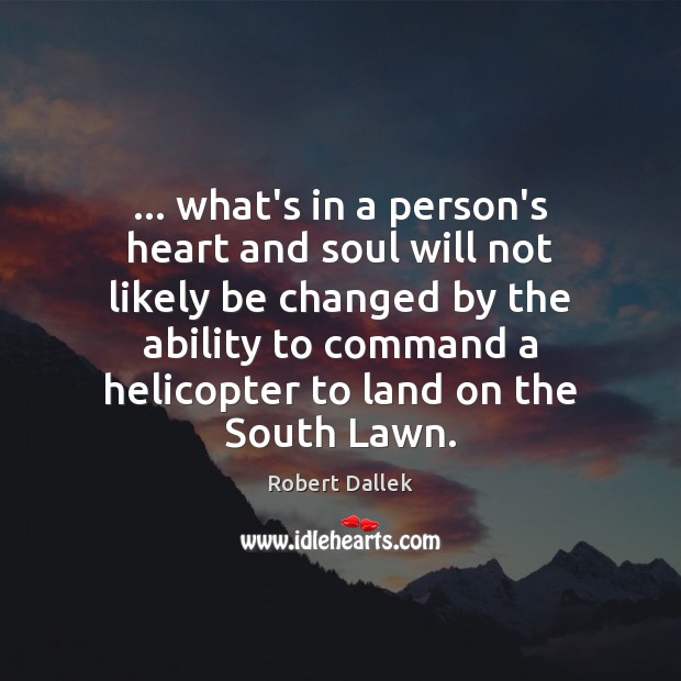 … what’s in a person’s heart and soul will not likely be changed Robert Dallek Picture Quote