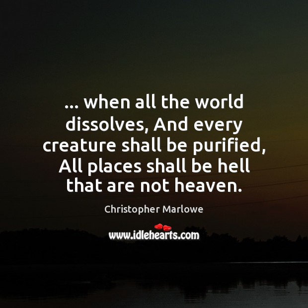 … when all the world dissolves, And every creature shall be purified, All Christopher Marlowe Picture Quote