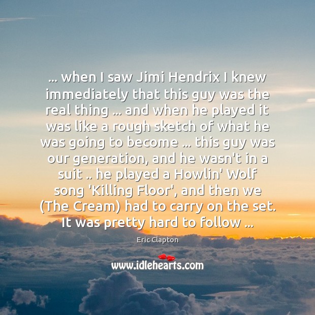 … when I saw Jimi Hendrix I knew immediately that this guy was Eric Clapton Picture Quote