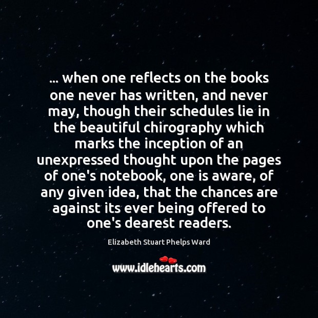 … when one reflects on the books one never has written, and never Elizabeth Stuart Phelps Ward Picture Quote
