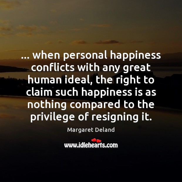 … when personal happiness conflicts with any great human ideal, the right to Margaret Deland Picture Quote