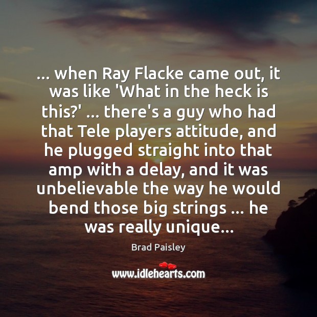 … when Ray Flacke came out, it was like ‘What in the heck Brad Paisley Picture Quote