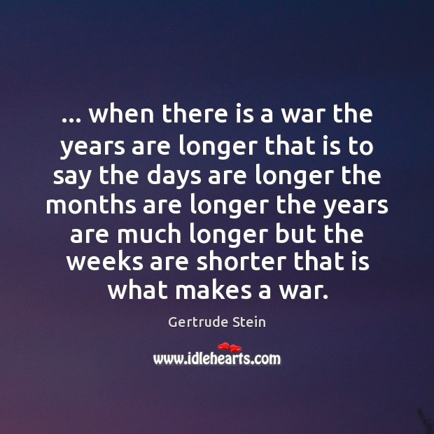 … when there is a war the years are longer that is to Gertrude Stein Picture Quote