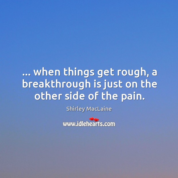 … when things get rough, a breakthrough is just on the other side of the pain. Shirley MacLaine Picture Quote