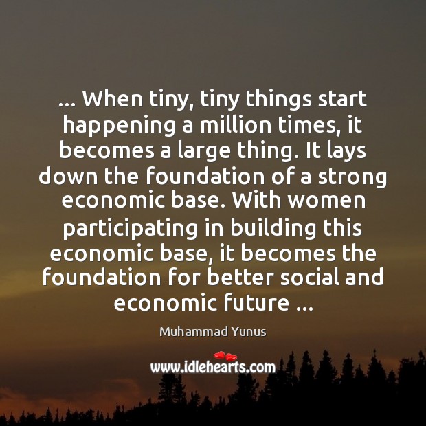 … When tiny, tiny things start happening a million times, it becomes a Muhammad Yunus Picture Quote