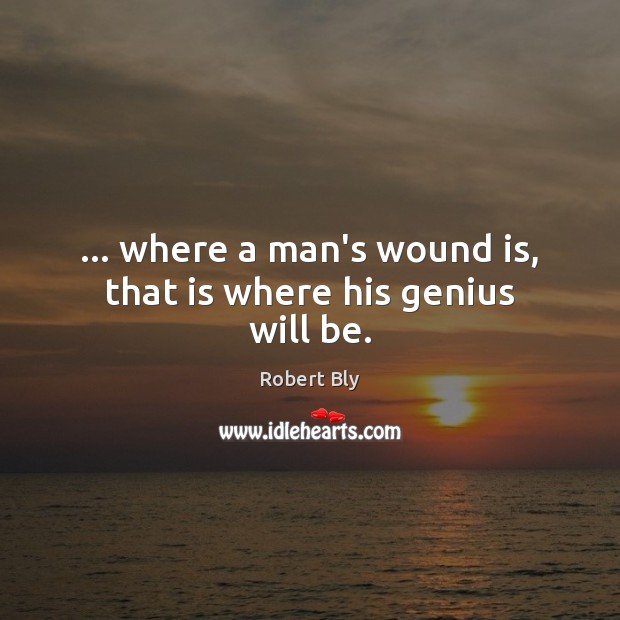 … where a man’s wound is, that is where his genius will be. Image