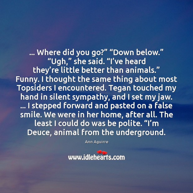 … Where did you go?” “Down below.” “Ugh,” she said. “I’ve heard Ann Aguirre Picture Quote