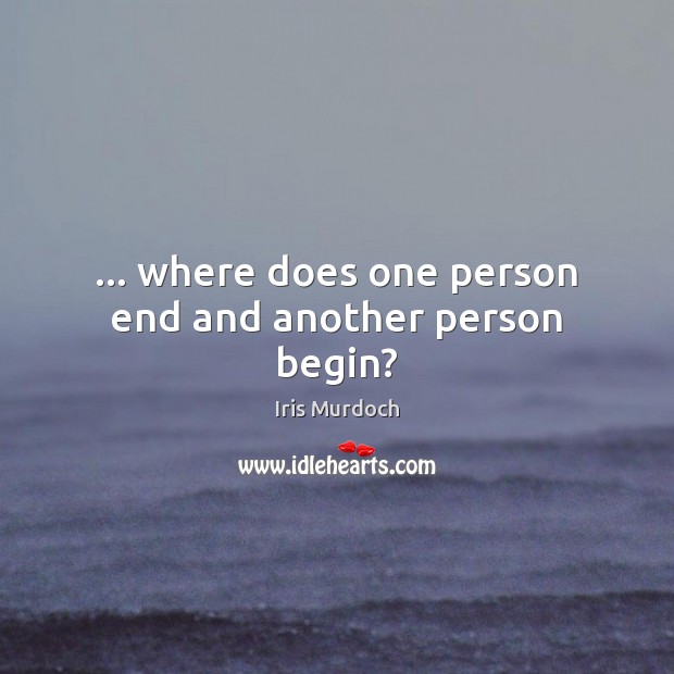 … where does one person end and another person begin? Iris Murdoch Picture Quote