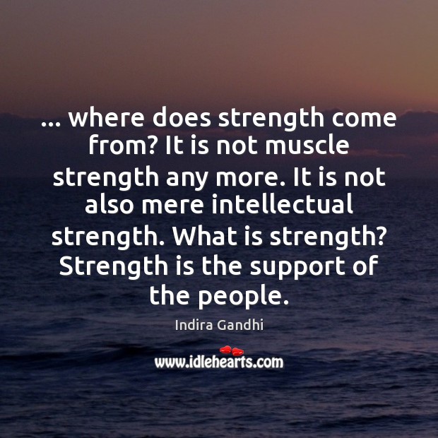 … where does strength come from? It is not muscle strength any more. Indira Gandhi Picture Quote