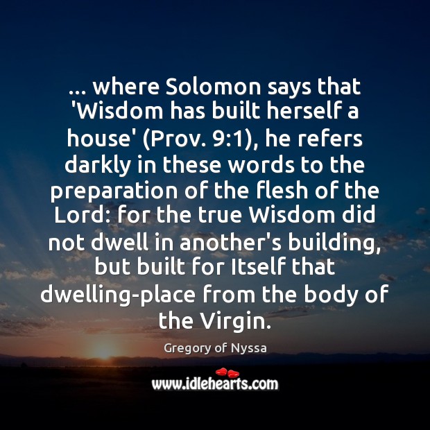 … where Solomon says that ‘Wisdom has built herself a house’ (Prov. 9:1), he Gregory of Nyssa Picture Quote