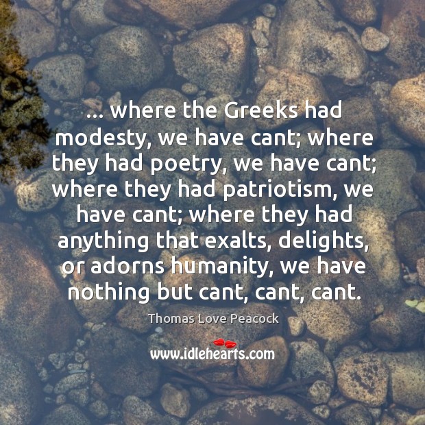 … where the Greeks had modesty, we have cant; where they had poetry, Thomas Love Peacock Picture Quote