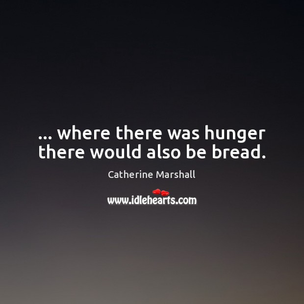 … where there was hunger there would also be bread. Catherine Marshall Picture Quote
