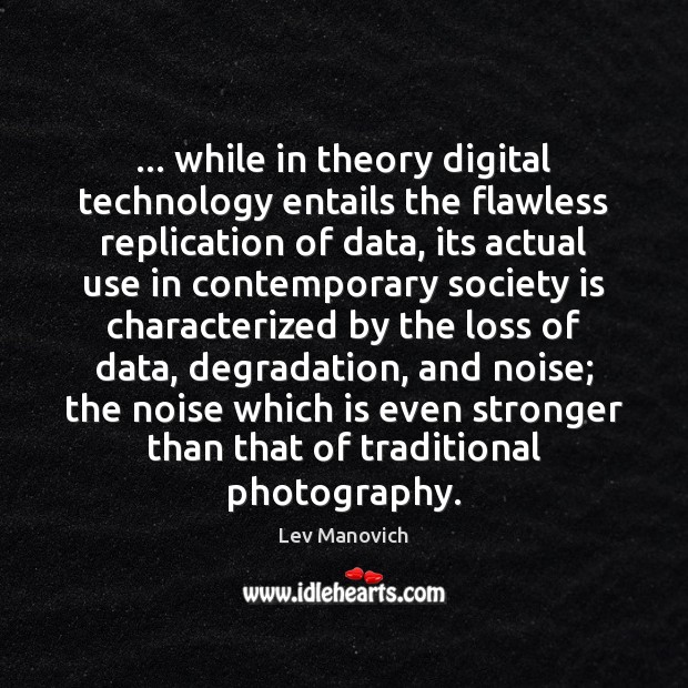 … while in theory digital technology entails the flawless replication of data, its Society Quotes Image
