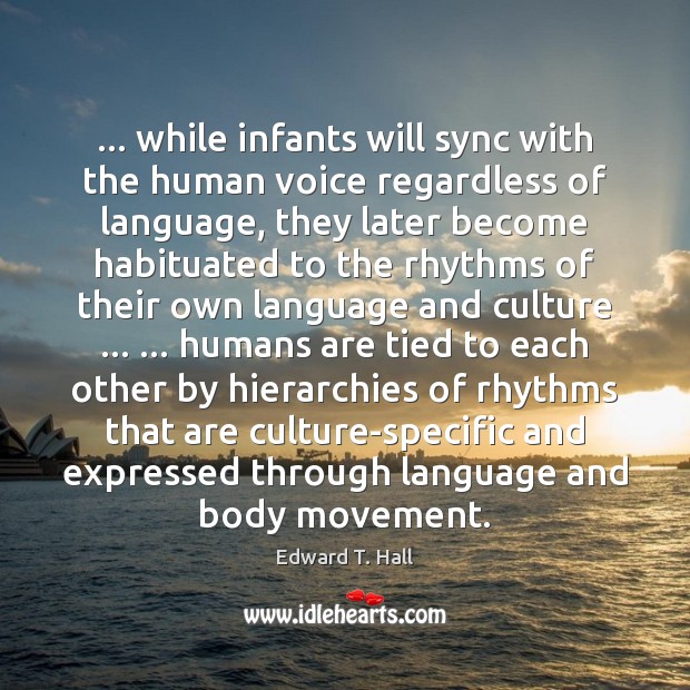 … while infants will sync with the human voice regardless of language, they Edward T. Hall Picture Quote